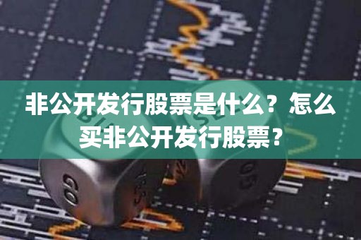 非公开发行股票是什么？怎么买非公开发行股票？